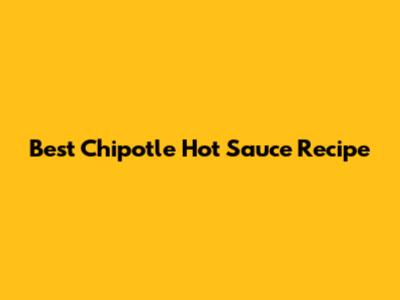 Best Chipotle Hot Sauce Recipe