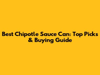 Best Chipotle Sauce Can: Top Picks & Buying Guide