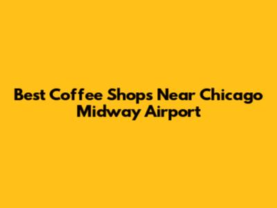 Best Coffee Shops Near Chicago Midway Airport