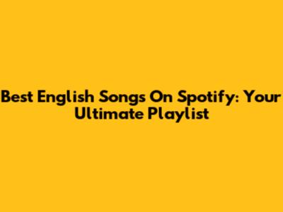 Best English Songs On Spotify: Your Ultimate Playlist