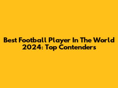 Best Football Player In The World 2024: Top Contenders