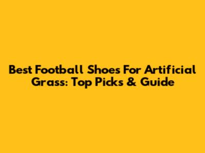 Best Football Shoes For Artificial Grass: Top Picks & Guide