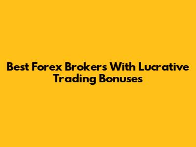 Best Forex Brokers With Lucrative Trading Bonuses