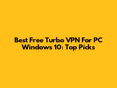 Best Free Turbo VPN For PC Windows 10: Top Picks