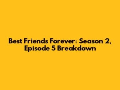 Best Friends Forever: Season 2, Episode 5 Breakdown