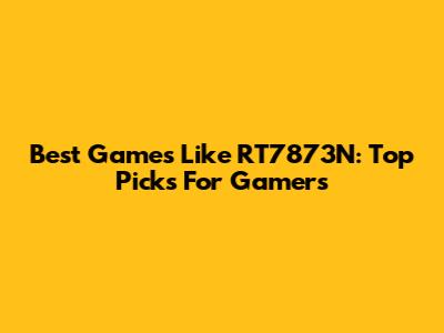 Best Games Like RT7873N: Top Picks For Gamers