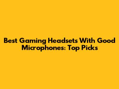 Best Gaming Headsets With Good Microphones: Top Picks