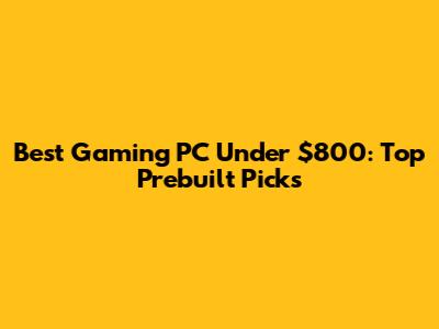 Best Gaming PC Under $800: Top Prebuilt Picks
