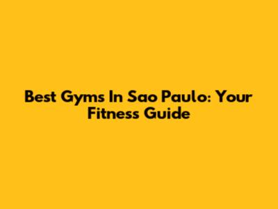 Best Gyms In Sao Paulo: Your Fitness Guide