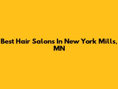 Best Hair Salons In New York Mills, MN