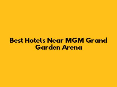 Best Hotels Near MGM Grand Garden Arena