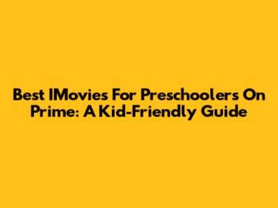 Best IMovies For Preschoolers On Prime: A Kid-Friendly Guide