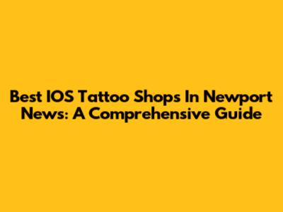 Best IOS Tattoo Shops In Newport News: A Comprehensive Guide
