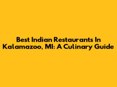 Best Indian Restaurants In Kalamazoo, MI: A Culinary Guide
