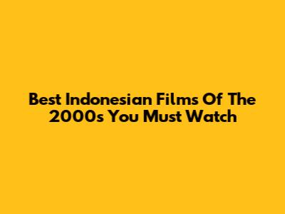 Best Indonesian Films Of The 2000s You Must Watch