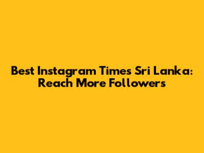 Best Instagram Times Sri Lanka: Reach More Followers