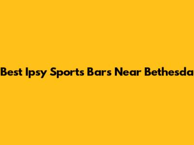 Best Ipsy Sports Bars Near Bethesda