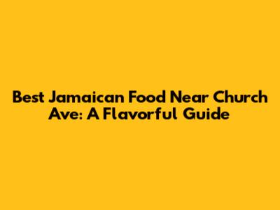Best Jamaican Food Near Church Ave: A Flavorful Guide