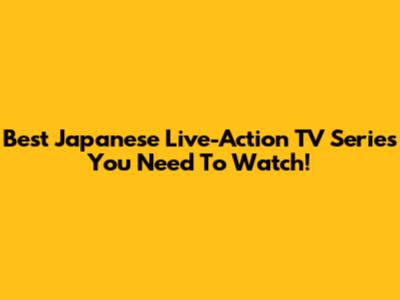 Best Japanese Live-Action TV Series You Need To Watch!