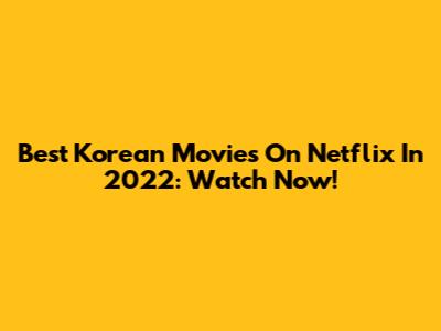 Best Korean Movies On Netflix In 2022: Watch Now!