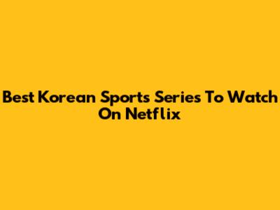 Best Korean Sports Series To Watch On Netflix