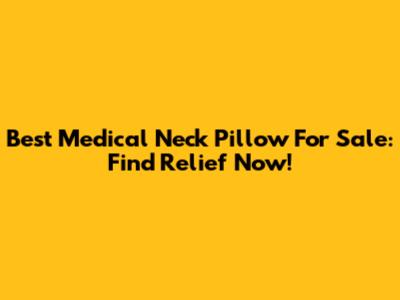 Best Medical Neck Pillow For Sale: Find Relief Now!