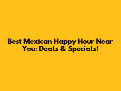 Best Mexican Happy Hour Near You: Deals & Specials!