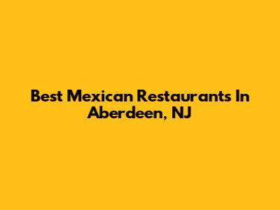 Best Mexican Restaurants In Aberdeen, NJ