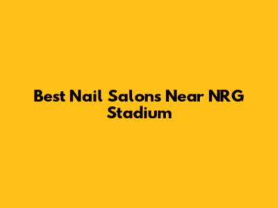 Best Nail Salons Near NRG Stadium