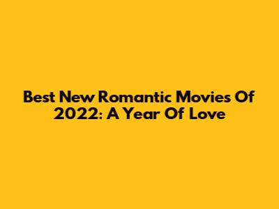 Best New Romantic Movies Of 2022: A Year Of Love