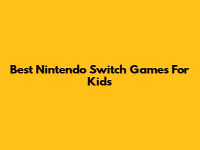 Best Nintendo Switch Games For Kids