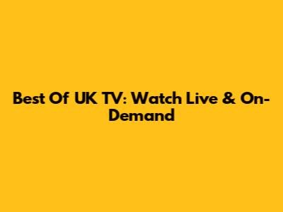 Best Of UK TV: Watch Live & On-Demand