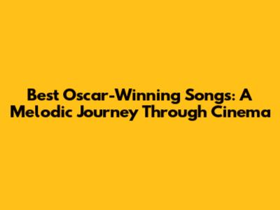 Best Oscar-Winning Songs: A Melodic Journey Through Cinema