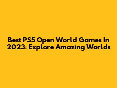 Best PS5 Open World Games In 2023: Explore Amazing Worlds