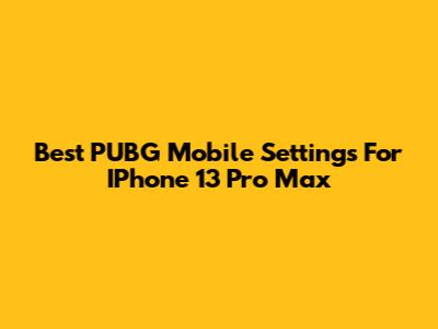 Best PUBG Mobile Settings For IPhone 13 Pro Max