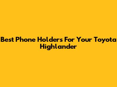 Best Phone Holders For Your Toyota Highlander