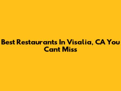 Best Restaurants In Visalia, CA You Can't Miss