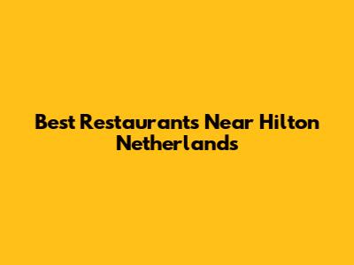 Best Restaurants Near Hilton Netherlands