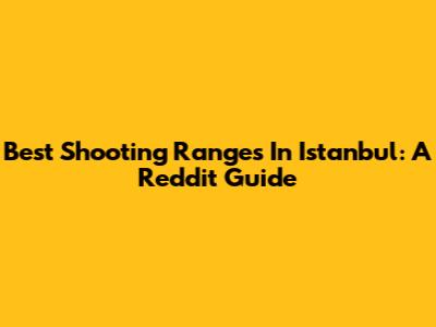 Best Shooting Ranges In Istanbul: A Reddit Guide