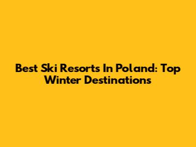 Best Ski Resorts In Poland: Top Winter Destinations