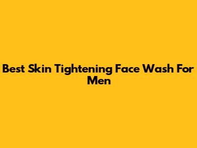 Best Skin Tightening Face Wash For Men