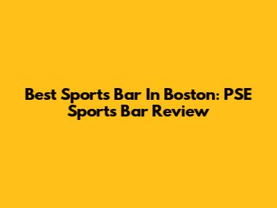 Best Sports Bar In Boston: PSE Sports Bar Review