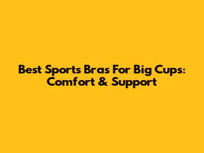 Best Sports Bras For Big Cups: Comfort & Support