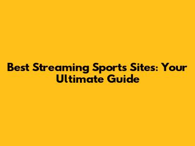 Best Streaming Sports Sites: Your Ultimate Guide