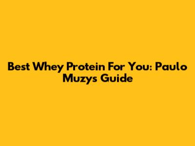 Best Whey Protein For You: Paulo Muzy's Guide