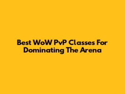 Best WoW PvP Classes For Dominating The Arena