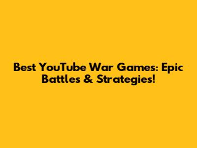 Best YouTube War Games: Epic Battles & Strategies!