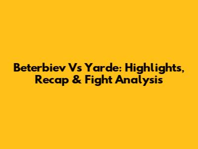 Beterbiev Vs Yarde: Highlights, Recap & Fight Analysis