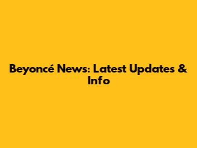 Beyoncé News: Latest Updates & Info