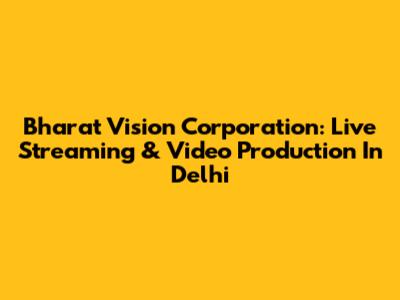 Bharat Vision Corporation: Live Streaming & Video Production In Delhi